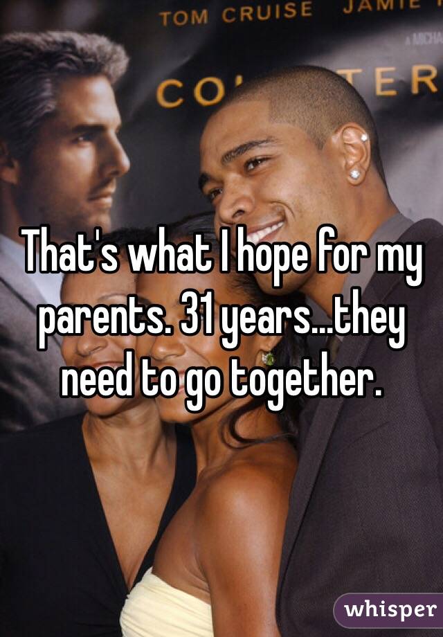 That's what I hope for my parents. 31 years...they need to go together. 