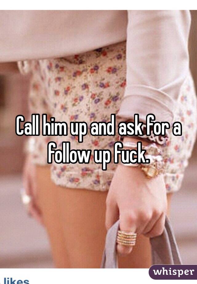 Call him up and ask for a follow up fuck. 