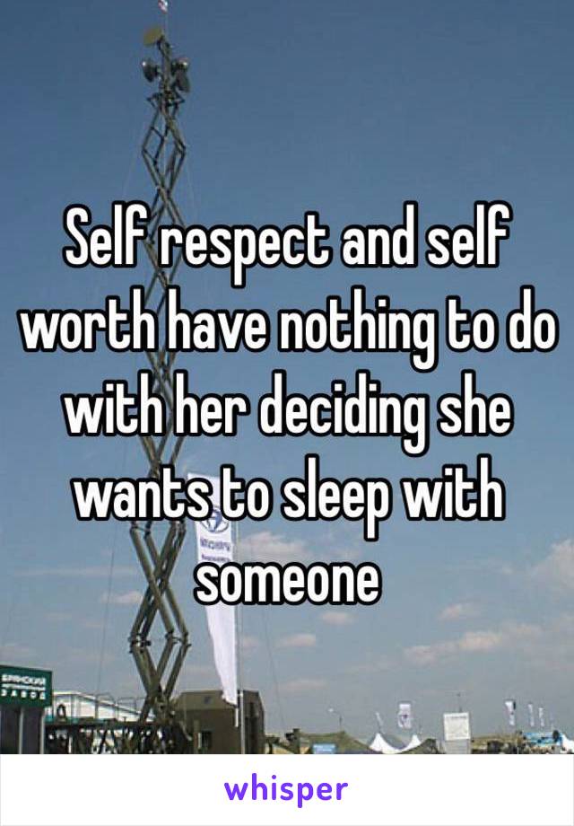 Self respect and self worth have nothing to do with her deciding she wants to sleep with someone 