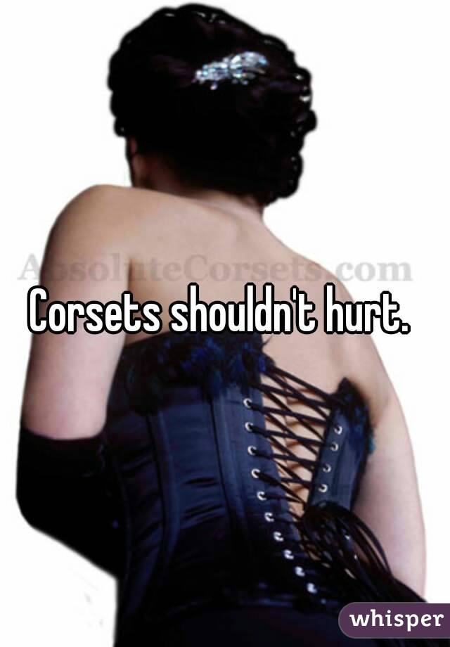 Corsets shouldn't hurt. 