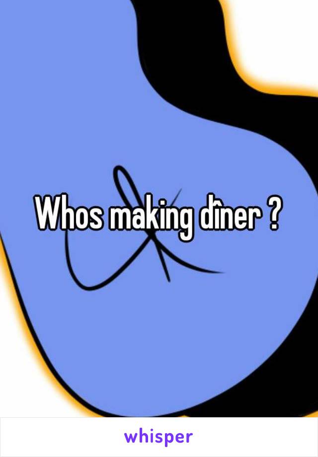 Whos making dîner ?