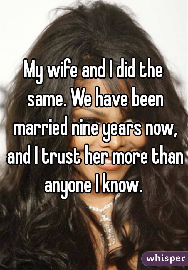 My wife and I did the same. We have been married nine years now, and I trust her more than anyone I know. 