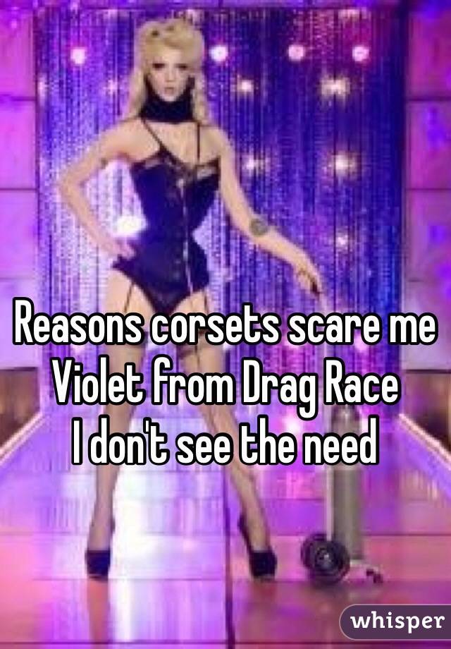 Reasons corsets scare me
Violet from Drag Race
I don't see the need