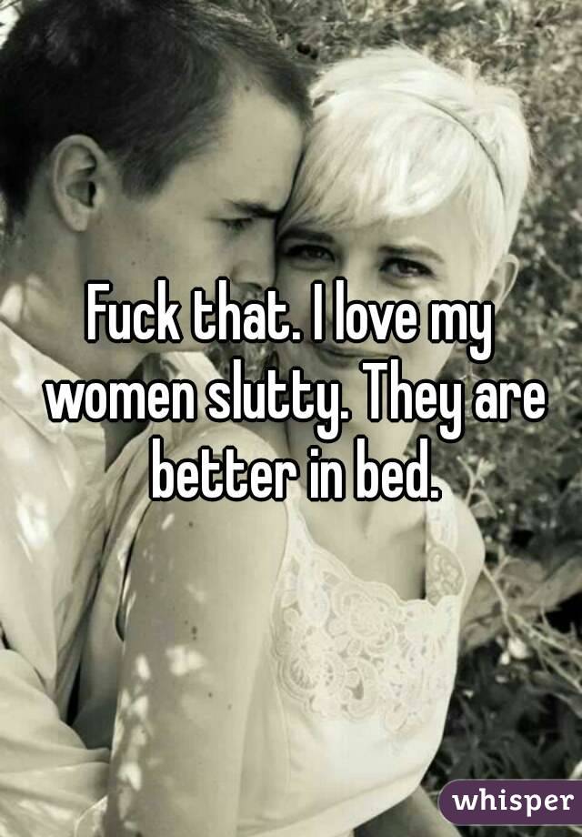 Fuck that. I love my women slutty. They are better in bed.