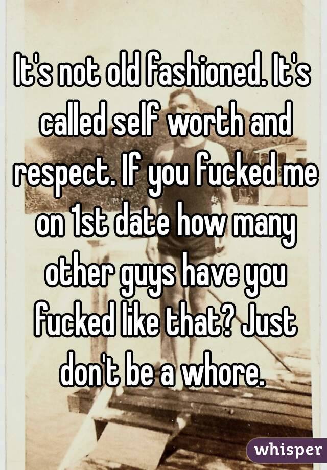 It's not old fashioned. It's called self worth and respect. If you fucked me on 1st date how many other guys have you fucked like that? Just don't be a whore. 