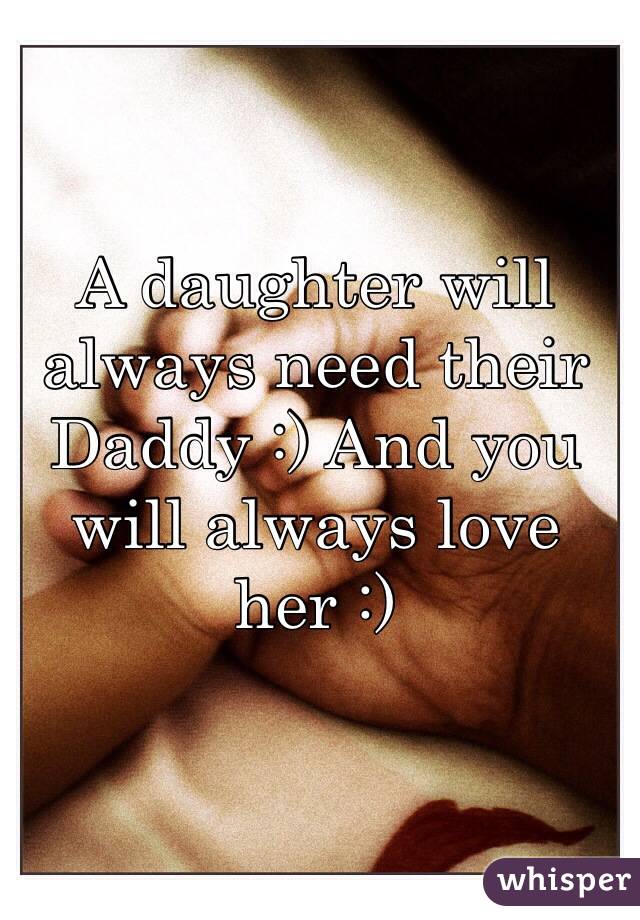 A daughter will always need their Daddy :) And you will always love her :)
