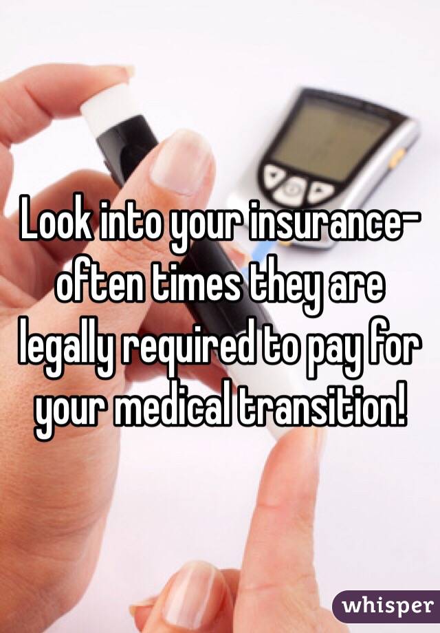 Look into your insurance- often times they are legally required to pay for your medical transition!