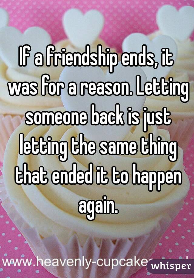 If a friendship ends, it was for a reason. Letting someone back is just letting the same thing that ended it to happen again.