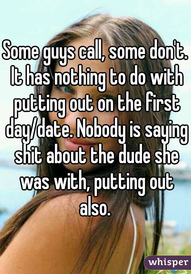 Some guys call, some don't. It has nothing to do with putting out on the first day/date. Nobody is saying shit about the dude she was with, putting out also. 