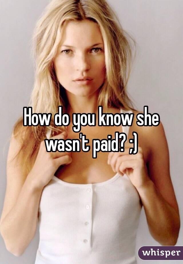 How do you know she wasn't paid? ;)