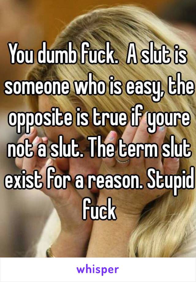 You dumb fuck.  A slut is someone who is easy, the opposite is true if youre not a slut. The term slut exist for a reason. Stupid fuck