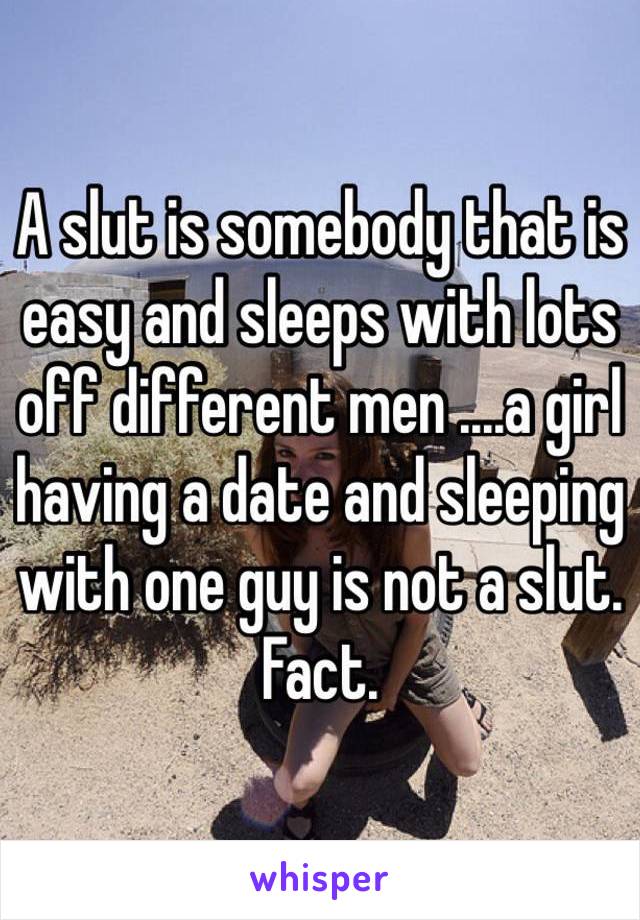 A slut is somebody that is easy and sleeps with lots off different men ....a girl having a date and sleeping with one guy is not a slut.
Fact.