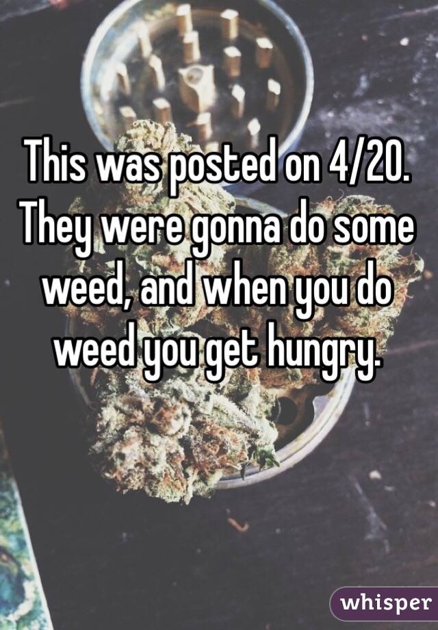 This was posted on 4/20. 
They were gonna do some weed, and when you do weed you get hungry. 