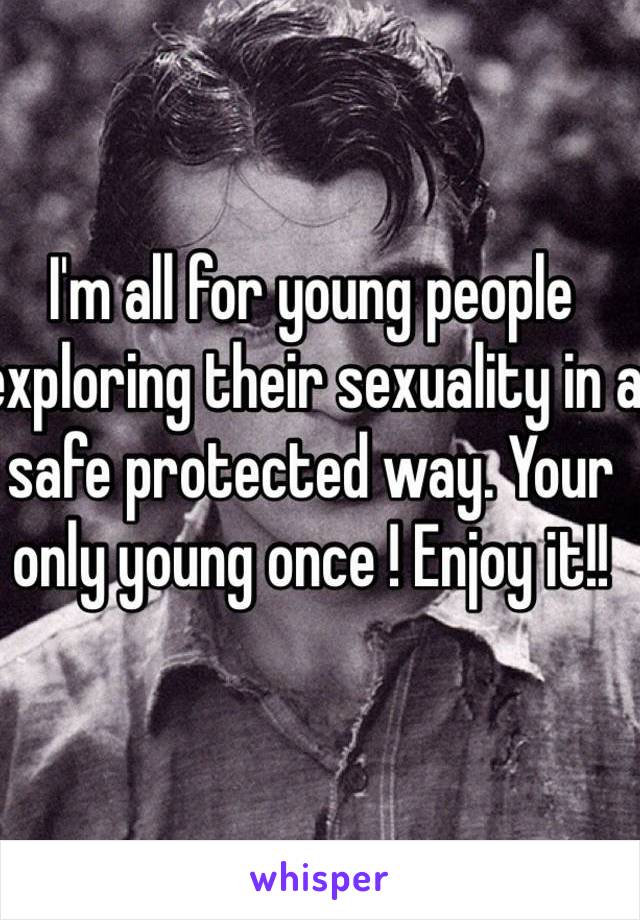 I'm all for young people exploring their sexuality in a safe protected way. Your only young once ! Enjoy it!! 
