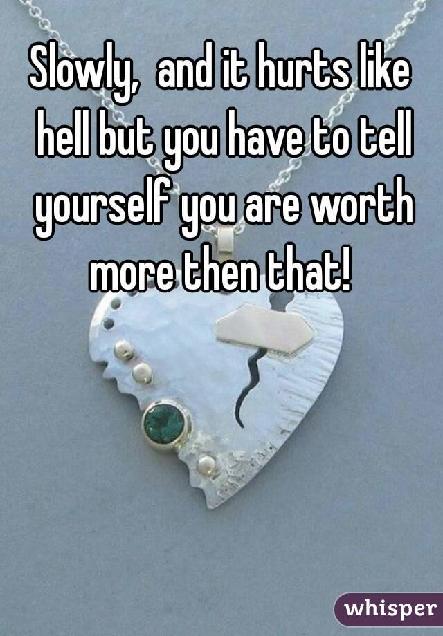 Slowly,  and it hurts like hell but you have to tell yourself you are worth more then that! 