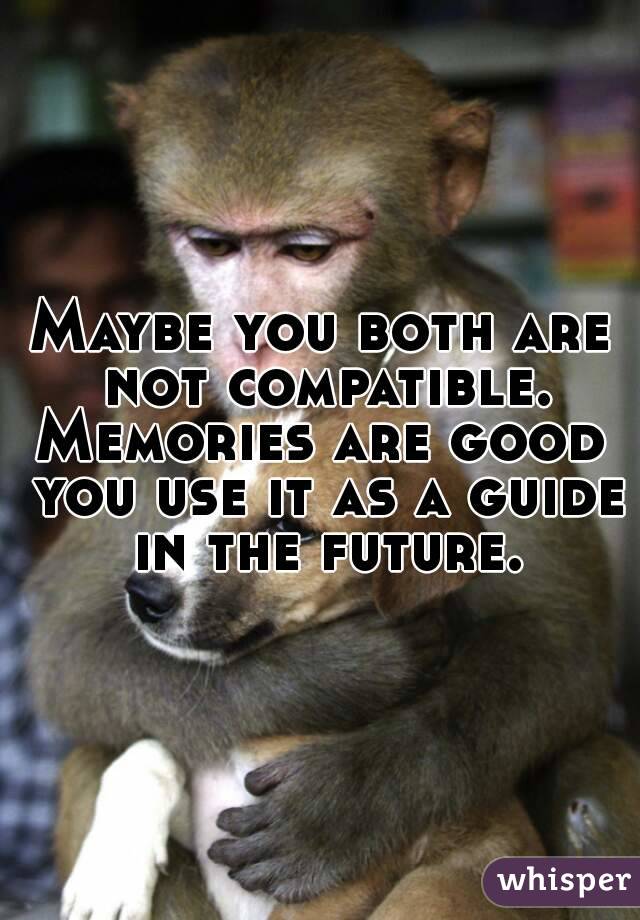 Maybe you both are not compatible.
Memories are good you use it as a guide in the future.