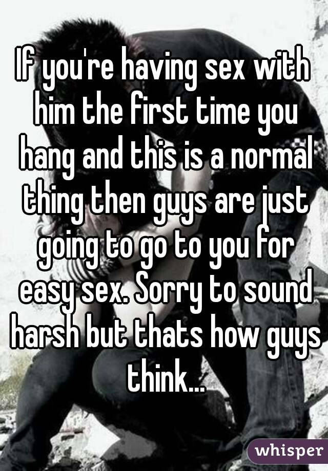 If you're having sex with him the first time you hang and this is a normal thing then guys are just going to go to you for easy sex. Sorry to sound harsh but thats how guys think...