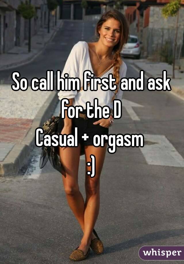 So call him first and ask for the D 
Casual + orgasm 
:)