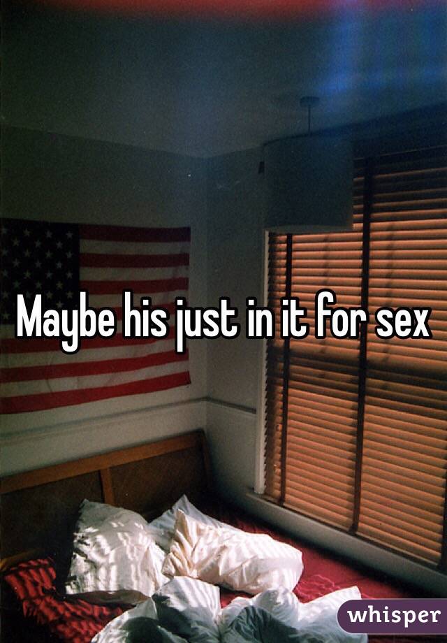 Maybe his just in it for sex