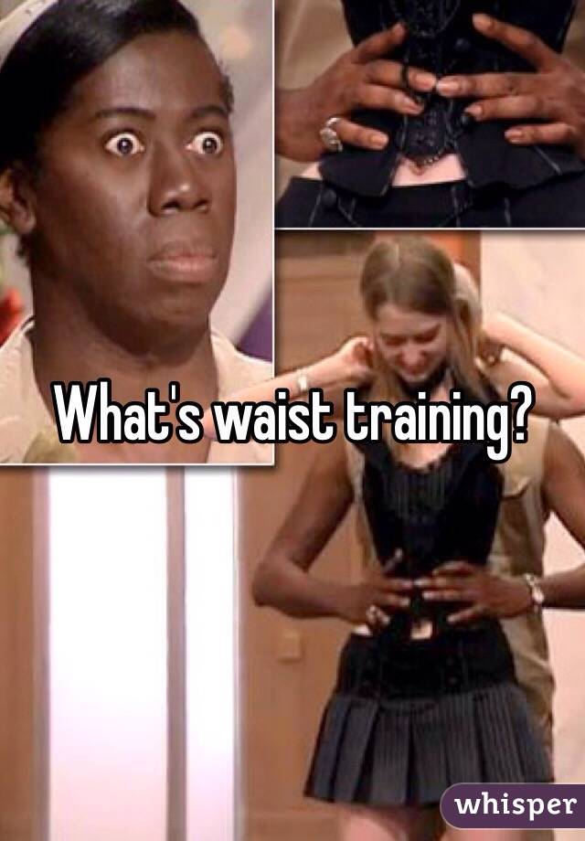 What's waist training?