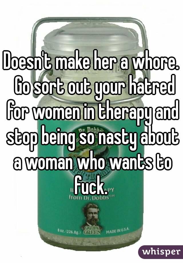 Doesn't make her a whore.  Go sort out your hatred for women in therapy and stop being so nasty about a woman who wants to fuck. 