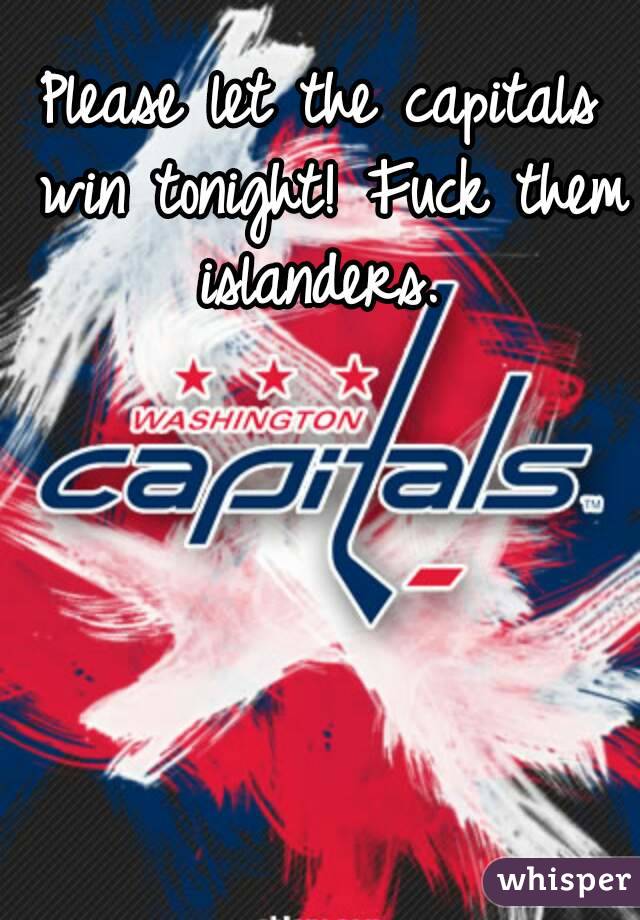 Please let the capitals win tonight! Fuck them islanders. 