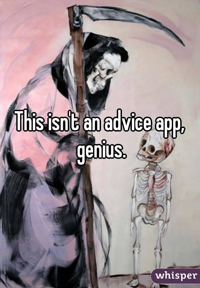 This isn't an advice app, genius.