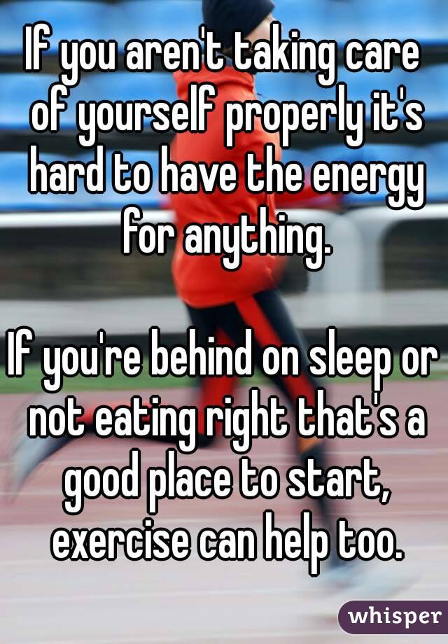 If you aren't taking care of yourself properly it's hard to have the energy for anything.

If you're behind on sleep or not eating right that's a good place to start, exercise can help too.