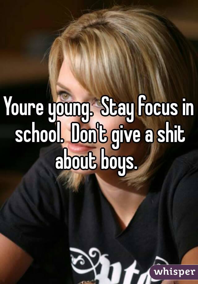 Youre young.  Stay focus in school.  Don't give a shit about boys.  