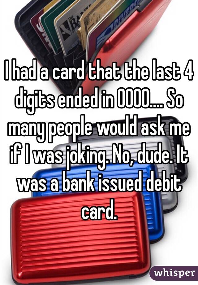 I had a card that the last 4 digits ended in 0000.... So many people would ask me if I was joking. No, dude. It was a bank issued debit card. 