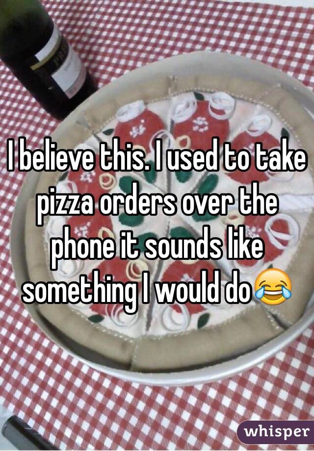 I believe this. I used to take pizza orders over the phone it sounds like something I would do😂