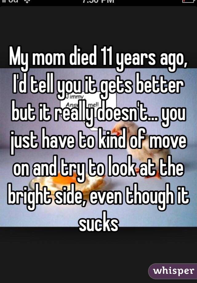 My Mom Died 11 Years Ago I D Tell You It Gets Better But It Really Doesn T… You Just Have To
