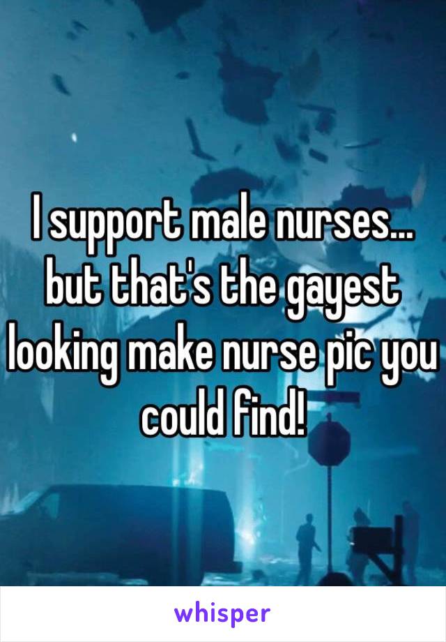 I support male nurses… but that's the gayest looking make nurse pic you could find! 