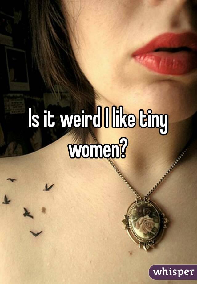 Is it weird I like tiny women? 