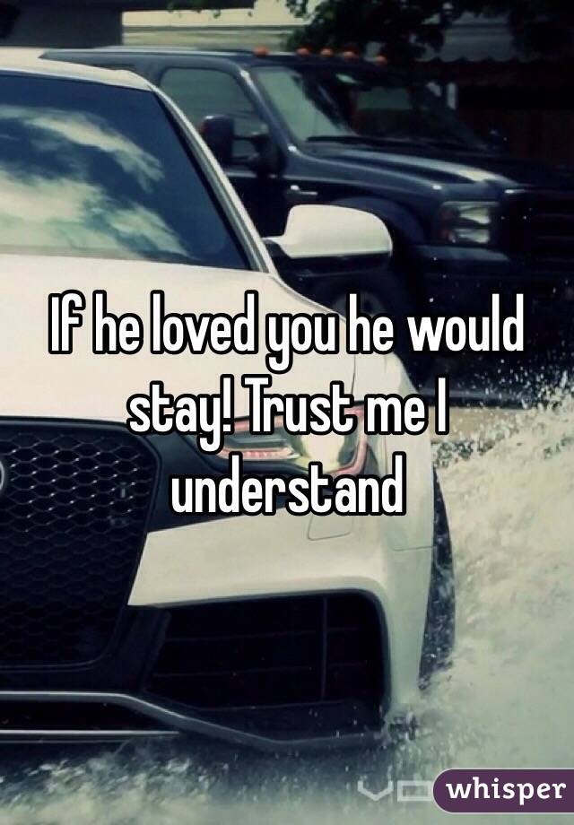 If he loved you he would stay! Trust me I understand 