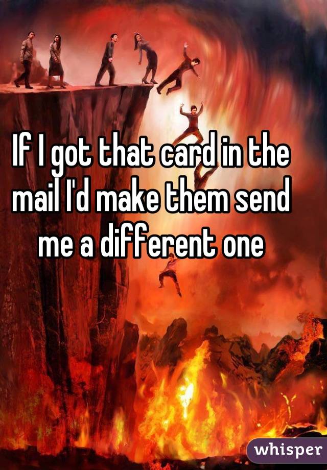 If I got that card in the mail I'd make them send me a different one