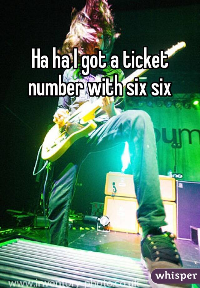 Ha ha I got a ticket number with six six 