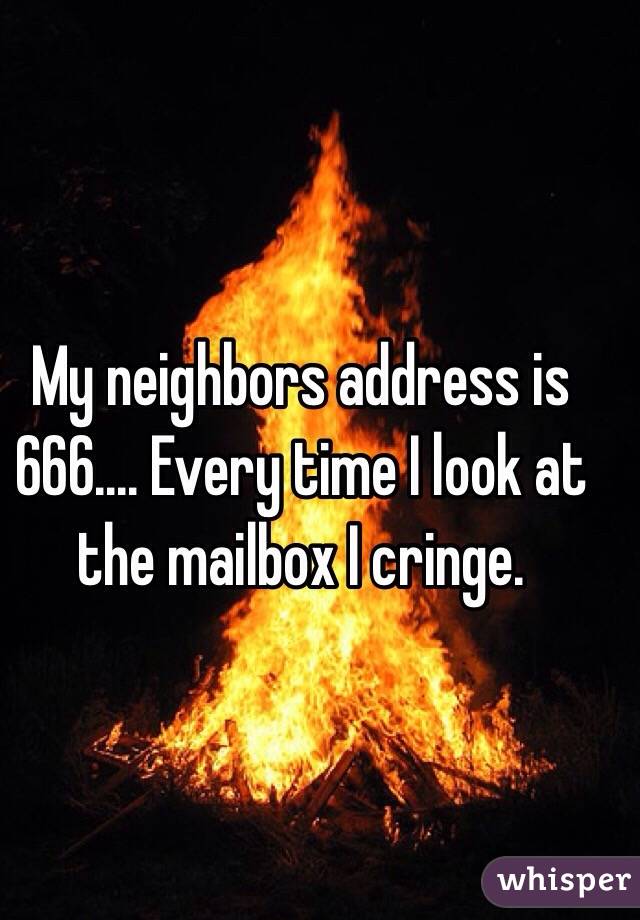 My neighbors address is 666.... Every time I look at the mailbox I cringe. 