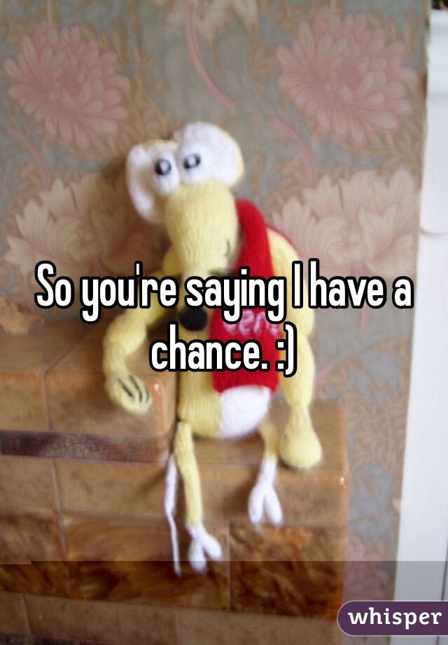 So you're saying I have a chance. :)