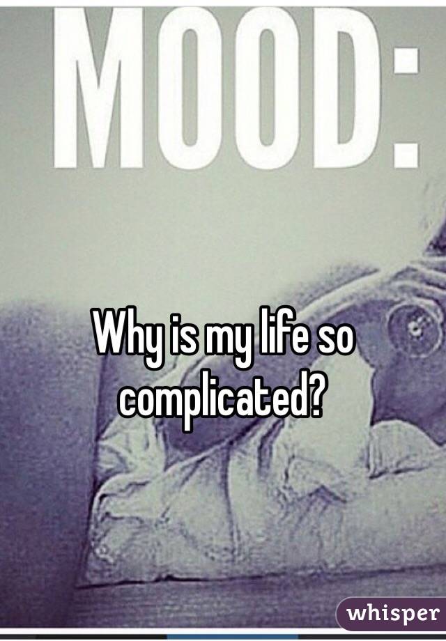 Why is my life so complicated? 