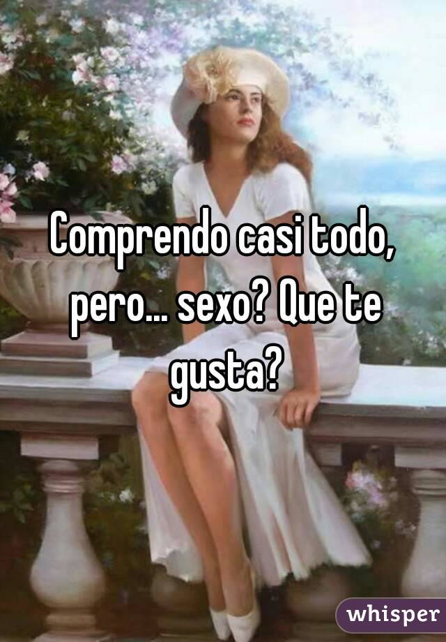 Comprendo casi todo, pero... sexo? Que te gusta?