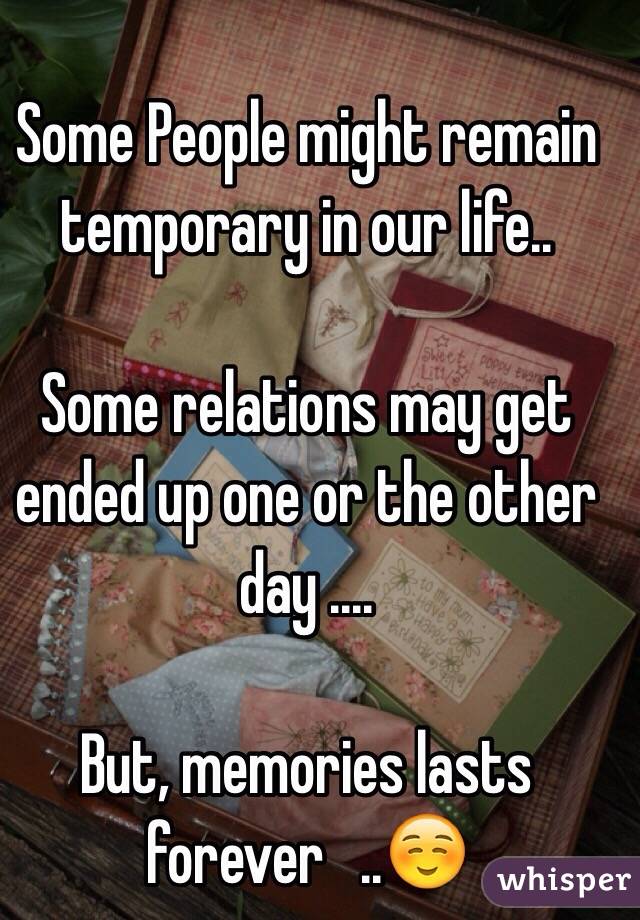 Some People might remain temporary in our life..

Some relations may get ended up one or the other day .... 

But, memories lasts forever   ..☺️