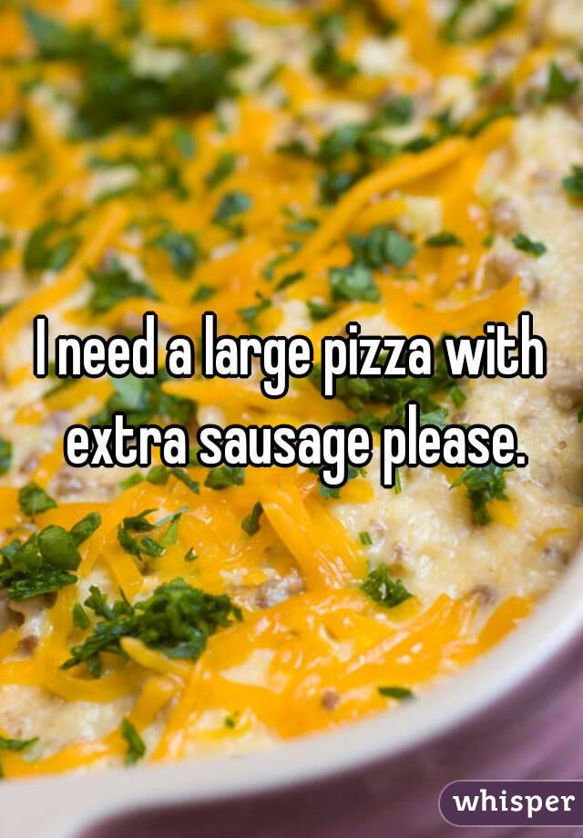 I need a large pizza with extra sausage please.