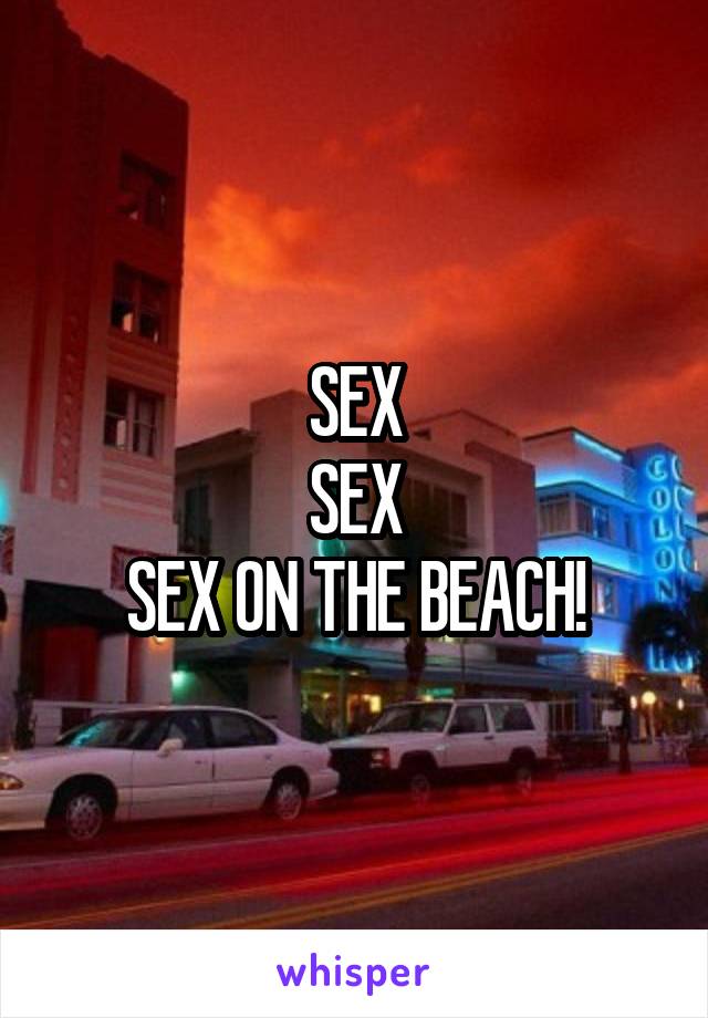 SEX
SEX
SEX ON THE BEACH!