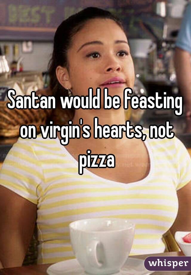 Santan would be feasting on virgin's hearts, not pizza