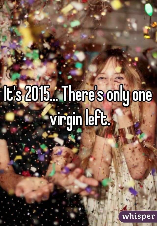 It's 2015... There's only one virgin left.