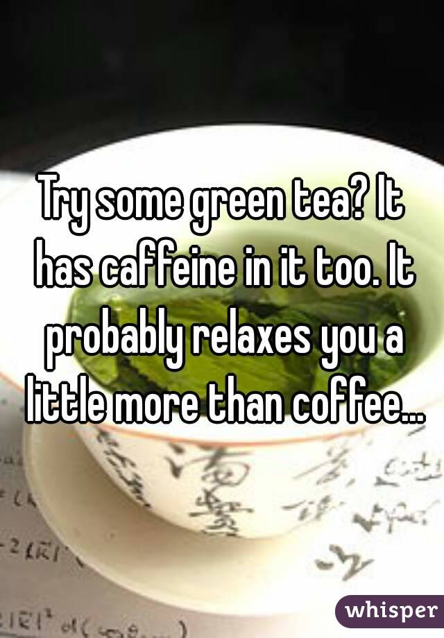 Try some green tea? It has caffeine in it too. It probably relaxes you a little more than coffee...