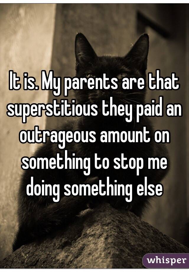 It is. My parents are that superstitious they paid an outrageous amount on something to stop me doing something else  