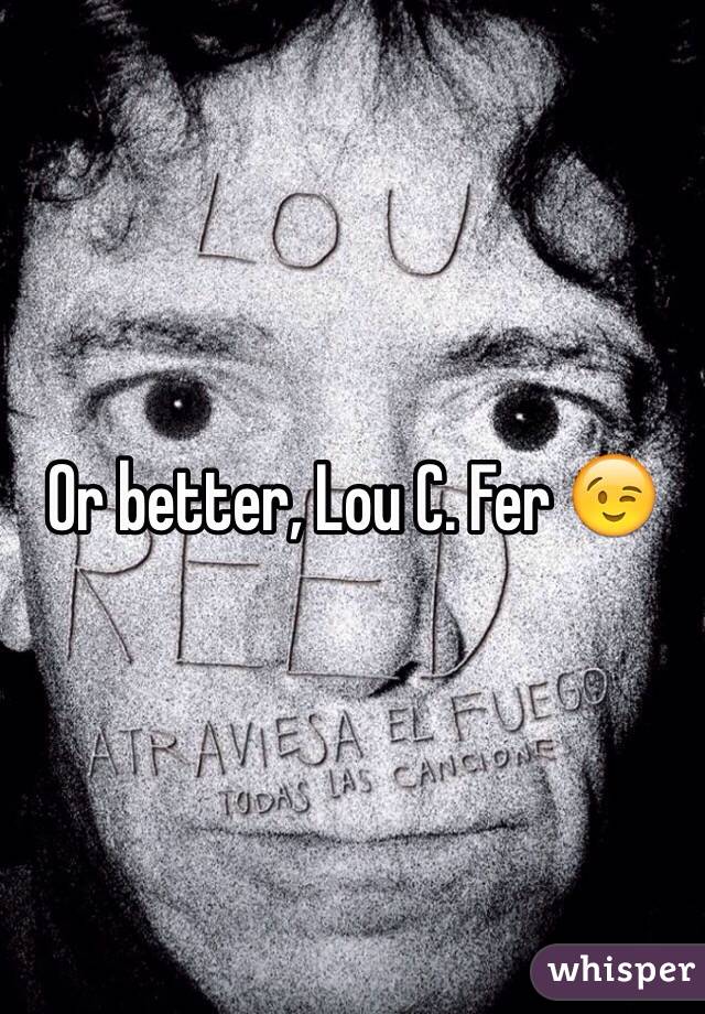 Or better, Lou C. Fer 😉