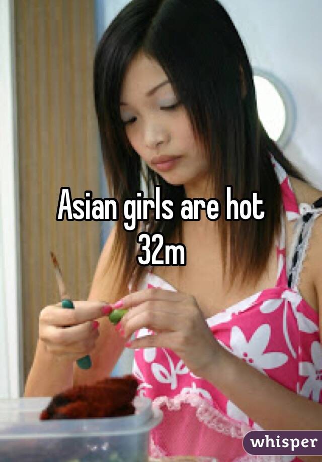 Asian girls are hot 
32m